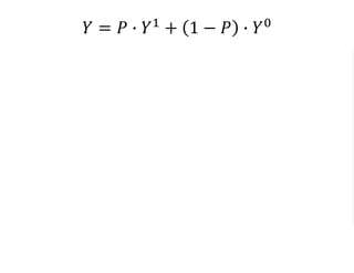 𝑌 = 𝑃 ∙ 𝑌1
+ 1 − 𝑃 ∙ 𝑌0
= 𝑃 ∗ 𝛽0 + 𝛽1 + 𝜖 + 1 − 𝑃 ∗ 𝛽0 + 𝜖
= 𝑃 ∗ 𝛽0 + 𝑃 ∗ 𝛽1 + 𝑃 ∗ 𝜖
+𝛽0 + 𝜖 − 𝑃 ∗ 𝛽0 − 𝑃 ∗ 𝜖
= 𝛽0 + 𝑃 ∗ 𝛽1 + 𝜖
 