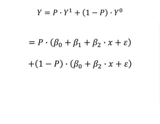 𝑌 = 𝑃 ∙ 𝑌1
+ 1 − 𝑃 ∙ 𝑌0
= 𝑃 ∙ 𝛽0 + 𝛽1 + 𝛽2 ∙ 𝑥 + 𝜀
+ 1 − 𝑃 ∙ 𝛽0 + 𝛽2 ∙ 𝑥 + 𝜀
= 𝑃 ∗ 𝛽0 + 𝑃 ∗ 𝛽1 + 𝑃 ∗ 𝜖
+𝛽0 + 𝜖 − 𝑃 ∗ 𝛽0 − 𝑃 ∗ 𝜖
 