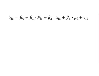 𝑌𝑖𝑡 = 𝛽0 + 𝛽1 ∙ 𝑃𝑖𝑡 + 𝛽2 ∙ 𝑥𝑖𝑡 + 𝛽3 ∙ 𝜇𝑖 + 𝜀𝑖𝑡
𝑌𝑖𝑡 = 𝛽0 + 𝛽1 ∙ 𝑃𝑖𝑡 + 𝛽2 ∙ 𝑥𝑖𝑡 + 𝛽3 ∙
𝑖=1
𝑁
𝑑𝑖 ∙ 𝜇𝑖 + 𝜀𝑖𝑡
 