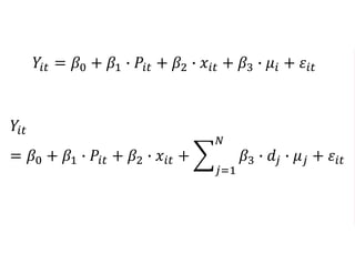 𝑌𝑖𝑡 = 𝛽0 + 𝛽1 ∙ 𝑃𝑖𝑡 + 𝛽2 ∙ 𝑥𝑖𝑡 + 𝛽3 ∙ 𝜇𝑖 + 𝜀𝑖𝑡
𝑌𝑖𝑡
= 𝛽0 + 𝛽1 ∙ 𝑃𝑖𝑡 + 𝛽2 ∙ 𝑥𝑖𝑡 +
𝑗=1
𝑁
𝛽3 ∙ 𝑑𝑗 ∙ 𝜇 𝑗 + 𝜀𝑖𝑡
 