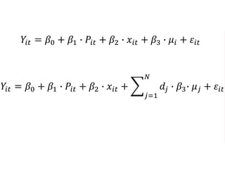 𝑌𝑖𝑡 = 𝛽0 + 𝛽1 ∙ 𝑃𝑖𝑡 + 𝛽2 ∙ 𝑥𝑖𝑡 + 𝛽3 ∙ 𝜇𝑖 + 𝜀𝑖𝑡
𝑌𝑖𝑡 = 𝛽0 + 𝛽1 ∙ 𝑃𝑖𝑡 + 𝛽2 ∙ 𝑥𝑖𝑡 +
𝑗=1
𝑁
𝑑𝑗 ∙ 𝛽3∙ 𝜇 𝑗 + 𝜀𝑖𝑡
 