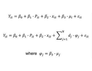 𝑌𝑖𝑡 = 𝛽0 + 𝛽1 ∙ 𝑃𝑖𝑡 + 𝛽2 ∙ 𝑥𝑖𝑡 + 𝛽3 ∙ 𝜇𝑖 + 𝜀𝑖𝑡
𝑌𝑖𝑡 = 𝛽0 + 𝛽1 ∙ 𝑃𝑖𝑡 + 𝛽2 ∙ 𝑥𝑖𝑡 +
𝑗=1
𝑁
𝑑𝑗 ∙ 𝜑𝑗 + 𝜀𝑖𝑡
where 𝜑𝑗 = 𝛽3 ∙ 𝜇 𝑗
 