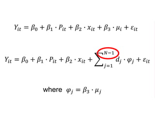 𝑌𝑖𝑡 = 𝛽0 + 𝛽1 ∙ 𝑃𝑖𝑡 + 𝛽2 ∙ 𝑥𝑖𝑡 + 𝛽3 ∙ 𝜇𝑖 + 𝜀𝑖𝑡
𝑌𝑖𝑡 = 𝛽0 + 𝛽1 ∙ 𝑃𝑖𝑡 + 𝛽2 ∙ 𝑥𝑖𝑡 +
𝑗=1
𝑁−1
𝑑𝑗 ∙ 𝜑𝑗 + 𝜀𝑖𝑡
where 𝜑𝑗 = 𝛽3 ∙ 𝜇 𝑗
 