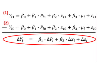 𝑌𝑖1 = 𝛽0 + 𝛽1 ∙ 𝑃𝑖1 + 𝛽2 ∙ 𝑥𝑖1 + 𝛽3 ∙ 𝜇𝑖 + 𝜀𝑖1
𝑌𝑖0 = 𝛽0 + 𝛽1 ∙ 𝑃𝑖0 + 𝛽2 ∙ 𝑥𝑖0 + 𝛽3 ∙ 𝜇𝑖 + 𝜀𝑖0
∆𝑌𝑖 = 𝛽1 ∙ ∆𝑃𝑖 + 𝛽2 ∙ ∆𝑥𝑖 + ∆𝜀𝑖
(1)
(2)
 