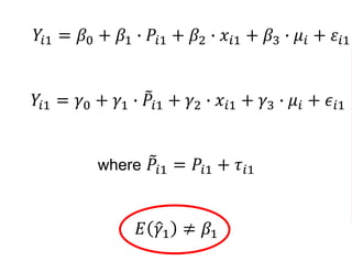 𝑌𝑖1 = 𝛽0 + 𝛽1 ∙ 𝑃𝑖1 + 𝛽2 ∙ 𝑥𝑖1 + 𝛽3 ∙ 𝜇𝑖 + 𝜀𝑖1
𝑌𝑖1 = 𝛾0 + 𝛾1 ∙ 𝑃𝑖1 + 𝛾2 ∙ 𝑥𝑖1 + 𝛾3 ∙ 𝜇𝑖 + 𝜖𝑖1
where 𝑃𝑖1 = 𝑃𝑖1 + 𝜏𝑖1
𝐸 𝛾1 ≠ 𝛽1
 