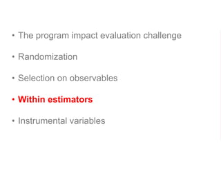 • The program impact evaluation challenge
• Randomization
• Selection on observables
• Within estimators
• Instrumental variables
 