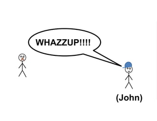 (John)
WHAZZUP!!!!
 