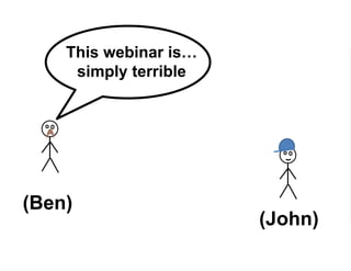 (Ben)
This webinar is…
simply terrible
(John)
 