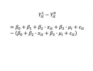 𝑌𝑖𝑡
1
− 𝑌𝑖𝑡
0
= 𝛽0 + 𝛽1 + 𝛽2 ∙ 𝑥𝑖𝑡 + 𝛽3 ∙ 𝜇𝑖 + 𝜀𝑖𝑡
− 𝛽0 + 𝛽2 ∙ 𝑥𝑖𝑡 + 𝛽3 ∙ 𝜇𝑖 + 𝜀𝑖𝑡
= 𝛽0 + 𝛽1 + 𝜖 − 𝛽0 − 𝜖
= 𝛽1
 