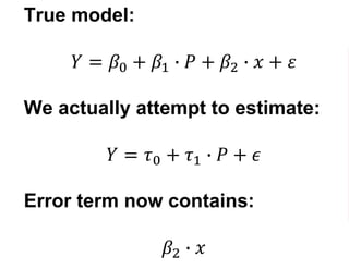True model:
𝑌 = 𝛽0 + 𝛽1 ∙ 𝑃 + 𝛽2 ∙ 𝑥 + 𝛽3 ∙ 𝜇 + 𝜀
We actually attempt to estimate:
𝑌 = 𝜏0 + 𝜏1 ∙ 𝑃 + 𝜏2 ∙ 𝑥 + 𝜖
Error term...