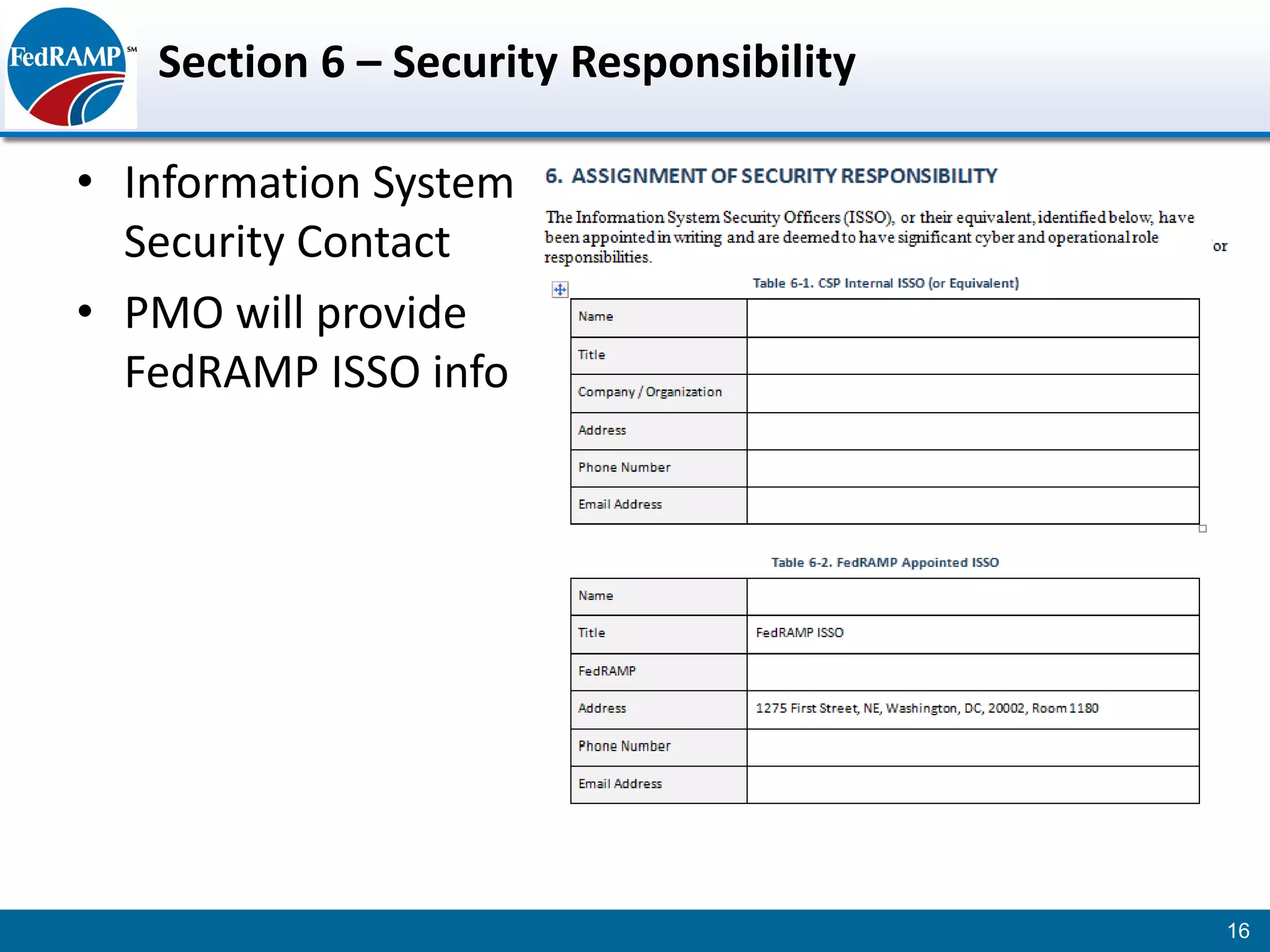 Section 6 – Security Responsibility

• Information System
  Security Contact
• PMO will provide
  FedRAMP ISSO info




                                         16
 