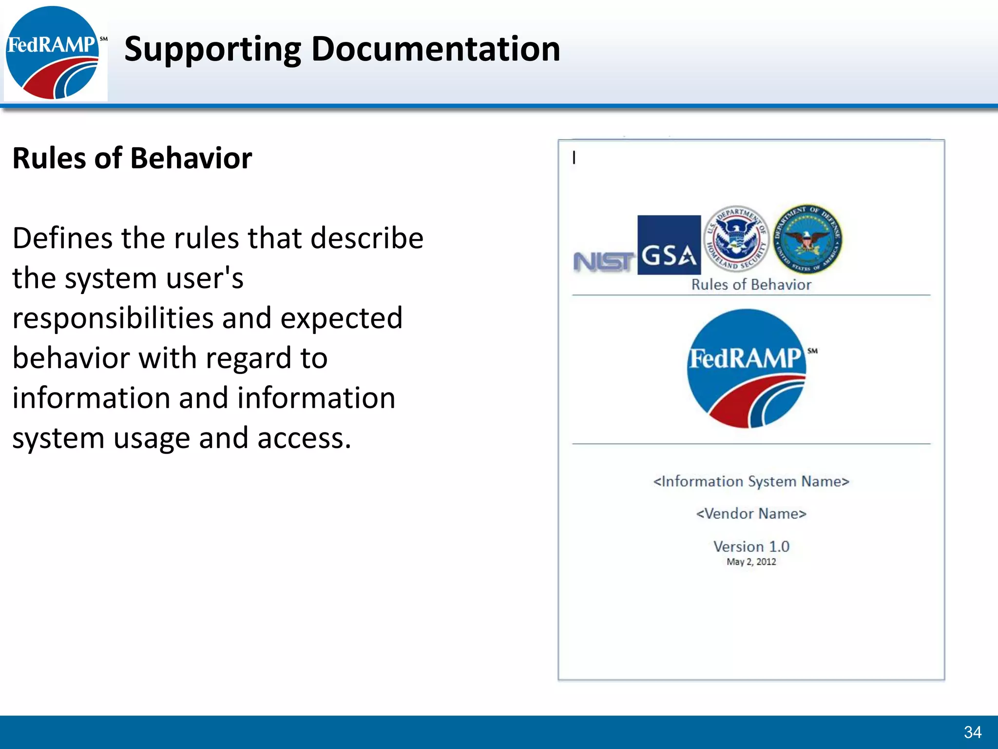Supporting Documentation

Rules of Behavior

Defines the rules that describe
the system user's
responsibilities and expected
behavior with regard to
information and information
system usage and access.




                                   34
 