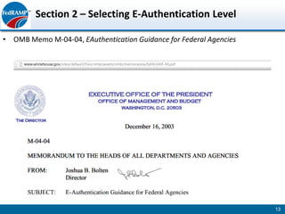 Section 2 – Selecting E-Authentication Level

• OMB Memo M-04-04, EAuthentication Guidance for Federal Agencies




                                                                    13
 