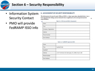 Section 6 – Security Responsibility

• Information System
  Security Contact
• PMO will provide
  FedRAMP ISSO info




                                         16
 