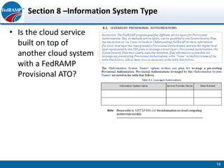 Section 8 –Information System Type

• Is the cloud service
  built on top of
  another cloud system
  with a FedRAMP
  Provisional ATO?




                                         19
 