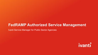 FedRAMP Authorized Service Management
Ivanti Service Manager for Public Sector Agencies
 
