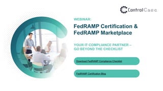 YOUR IT COMPLIANCE PARTNER –
GO BEYOND THE CHECKLIST
Download FedRAMP Compliance Checklist
FedRAMP Certification Blog
FedRAMP Certification &
FedRAMP Marketplace
WEBINAR:
 