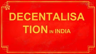 DECENTALISA
TIONIN INDIA
 