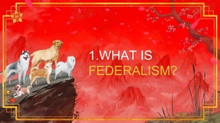1.WHAT IS
FEDERALISM?
 