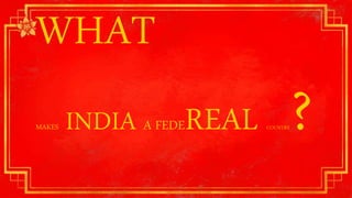 WHAT
MAKES INDIA A FEDEREAL COUNTRY?
 