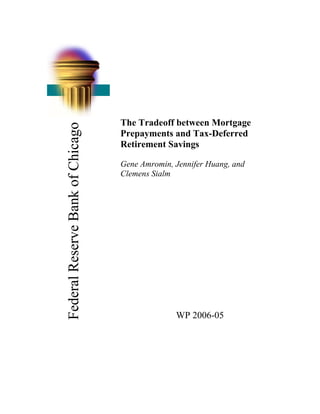 The Tradeoff between Mortgage
Federal Reserve Bank of Chicago


                                  Prepayments and Tax-Deferred
                                  Retirement Savings

                                  Gene Amromin, Jennifer Huang, and
                                  Clemens Sialm




                                                WP 2006-05
 