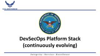 I n t e g r i t y - S e r v i c e - E x c e l l e n c e
DevSecOps Platform Stack
(continuously evolving)
 