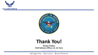 I n t e g r i t y - S e r v i c e - E x c e l l e n c e
Thank You!
Nicolas Chaillan
Chief Software Officer, U.S. Air Force...