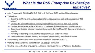 I n t e g r i t y - S e r v i c e - E x c e l l e n c e
What is the DoD Enterprise DevSecOps
Initiative?
n Joint Program w...