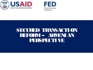 SECURED TRANSACTION
REFORM – ARMENIAN
PERSPECTIVE
 