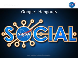 Google+ Hangouts
National Aeronautics and Space Administration
Jason Townsend, Office of Communications
 