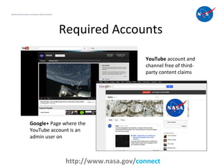Required Accounts
8
National Aeronautics and Space Administration
http://www.nasa.gov/connect
YouTube account and
channel ...
