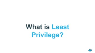 What is Least
Privilege?
 
