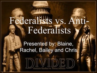 Federalists vs. Anti-
    Federalists
   Presented by: Blaine,
  Rachel, Bailey and Chris
 