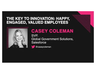 A Key to Innovation:
Happy, Engaged, Valued Employees
Casey Coleman
Senior Vice President — Global Government Solutions, Salesforce
 