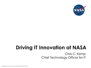 Driving IT Innovation at NASA National Aeronautics and Space Administration Chris C. Kemp Chief Technology Officer for IT 