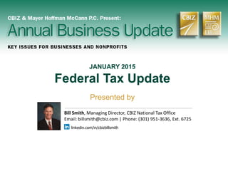 JANUARY 2015
Federal Tax Update
Presented by
Bill Smith, Managing Director, CBIZ National Tax Office
Email: billsmith@cbiz.com | Phone: (301) 951-3636, Ext. 6725
linkedin.com/in/cbizbillsmith
 