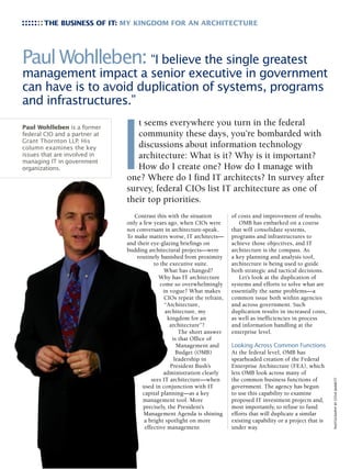 THE BUSINESS OF IT: MY KINGDOM FOR AN ARCHITECTURE




Paul Wohlleben: “I believe the single greatest
management impact a senior executive in government
can have is to avoid duplication of systems, programs
and infrastructures.”




                               I
Paul Wohlleben is a former
                                  t seems everywhere you turn in the federal
federal CIO and a partner at      community these days, you’re bombarded with
Grant Thornton LLP. His
column examines the key           discussions about information technology
issues that are involved in       architecture: What is it? Why is it important?
managing IT in government
organizations.                    How do I create one? How do I manage with
                               one? Where do I find IT architects? In survey after
                               survey, federal CIOs list IT architecture as one of
                               their top priorities.
                                  Contrast this with the situation        of costs and improvement of results.
                               only a few years ago, when CIOs were          OMB has embarked on a course
                               not conversant in architecture-speak.      that will consolidate systems,
                               To make matters worse, IT architects—      programs and infrastructures to
                               and their eye-glazing briefings on         achieve those objectives, and IT
                               budding architectural projects—were        architecture is the compass. As
                                   routinely banished from proximity      a key planning and analysis tool,
                                           to the executive suite.        architecture is being used to guide
                                                What has changed?         both strategic and tactical decisions.
                                             Why has IT architecture         Let’s look at the duplication of
                                              come so overwhelmingly      systems and efforts to solve what are
                                               in vogue? What makes       essentially the same problems—a
                                               CIOs repeat the refrain,   common issue both within agencies
                                                “Architecture,            and across government. Such
                                                architecture, my          duplication results in increased costs,
                                                 kingdom for an           as well as inefficiencies in process
                                                  architecture”?          and information handling at the
                                                      The short answer    enterprise level.
                                                   is that Office of
                                                     Management and       Looking Across Common Functions
                                                     Budget (OMB)         At the federal level, OMB has
                                                    leadership in         spearheaded creation of the Federal
                                                  President Bush’s        Enterprise Architecture (FEA), which
                                               administration clearly     lets OMB look across many of
                                          sees IT architecture—when       the common business functions of
                                                                                                                     PHOTOGRAPHY BY STEVE BARRETT




                                     used in conjunction with IT          government. The agency has begun
                                     capital planning—as a key            to use this capability to examine
                                      management tool. More               proposed IT investment projects and,
                                      precisely, the President’s          most importantly, to refuse to fund
                                      Management Agenda is shining        efforts that will duplicate a similar
                                      a bright spotlight on more          existing capability or a project that is
                                       effective management               under way.
 