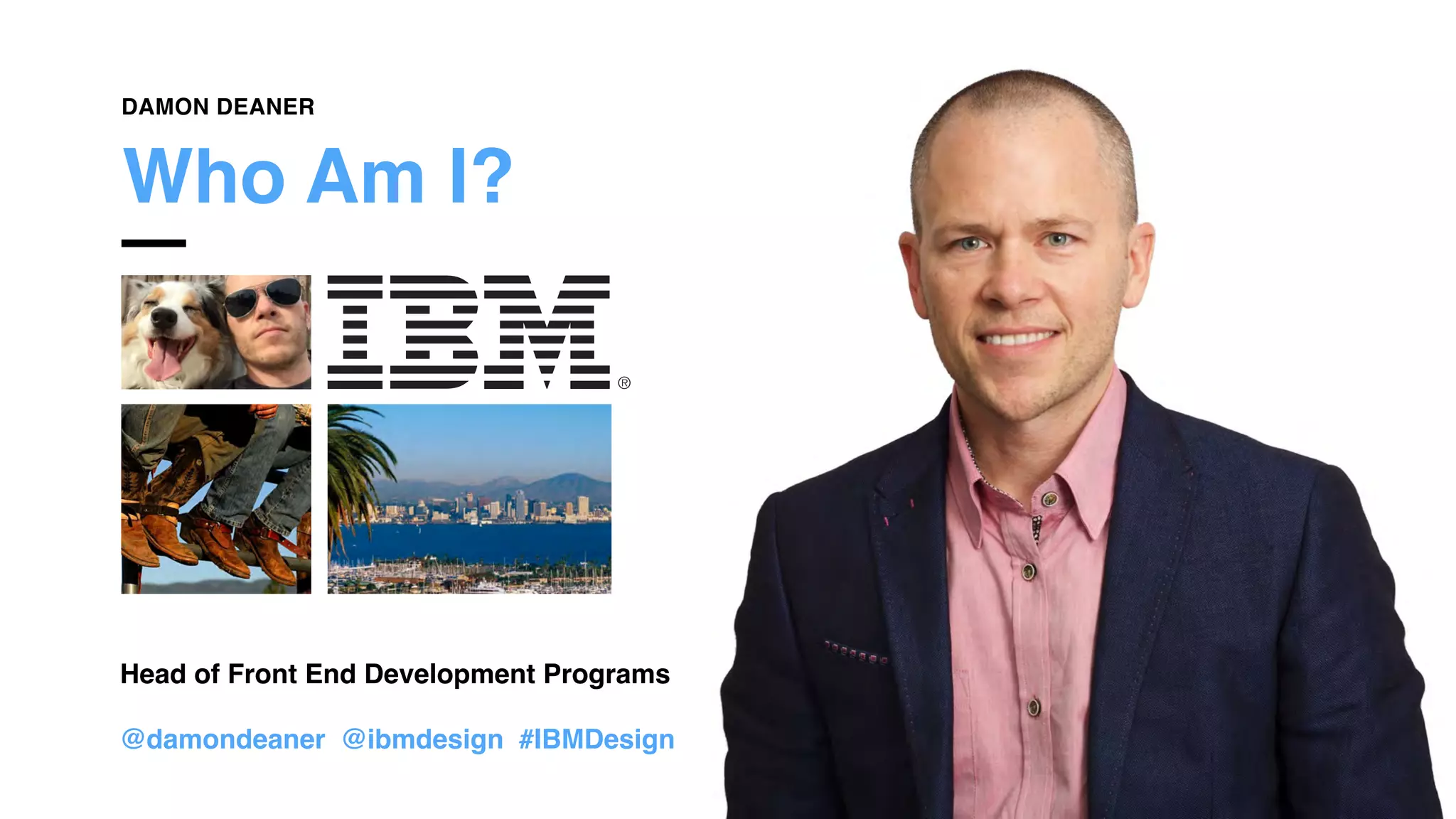 Who Am I?
Head of Front End Development Programs
@damondeaner @ibmdesign #IBMDesign
DAMON DEANER
 