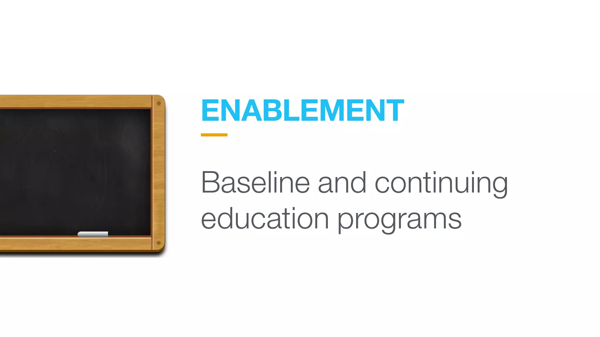 ENABLEMENT
 
Baseline and continuing
education programs
 
