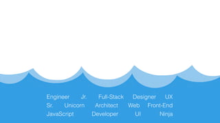 Sr.
Jr.
Web Front-End
JavaScript UI
UXDesigner
Developer
Engineer
Architect
Ninja
Unicorn
Full-Stack
 