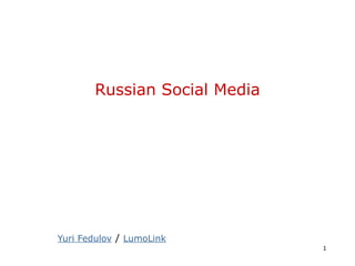 Russian Social Media 
Yuri Fedulov / LumoLink 
1 
 