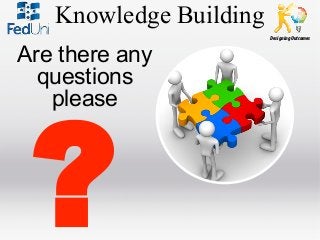 Knowledge Building
Designing Outcomes

Are there any
questions
please

?

 