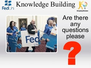 Knowledge Building
Designing Outcomes

Are there
any
questions
please

?

 