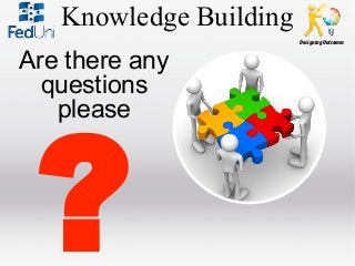 Knowledge Building
Designing Outcomes

Are there any
questions
please

?

 