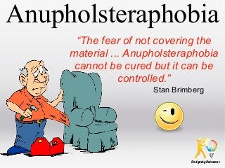 Anupholsteraphobia
“The fear of not covering the
material ... Anupholsteraphobia
cannot be cured but it can be
controlled.”
Stan Brimberg

Designing Outcomes

 