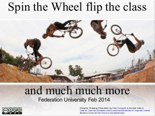 Spin the Wheel flip the class

and much much more
Federation University Feb 2014
Disruptive Padagogy Presentation by Allan Carrington is licensed under a
Creative Commons Attribution-NonCommercial-ShareAlike 3.0 Unported License.
Based on a work at http://tinyurl.com/padwheelstory.

 
