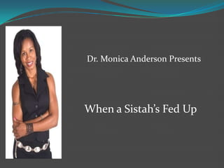         Dr. Monica Anderson Presents When a Sistah’s Fed Up 