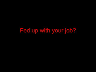 Fed up with your job? 