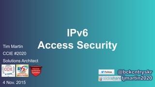 IPv6
Access SecurityTim Martin
CCIE #2020
Solutions Architect
4 Nov. 2015
 
