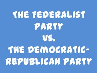 The Federalist
Party
vs.
The DemocraticRepublican Party

 